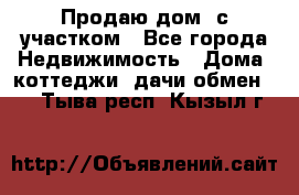 Продаю дом, с участком - Все города Недвижимость » Дома, коттеджи, дачи обмен   . Тыва респ.,Кызыл г.